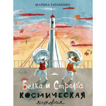 Белка и Стрелка. Космическая история : [сказка] / М. В. Тараненко , ил. Э. Ю. Артёмовой. — М. : Нигм