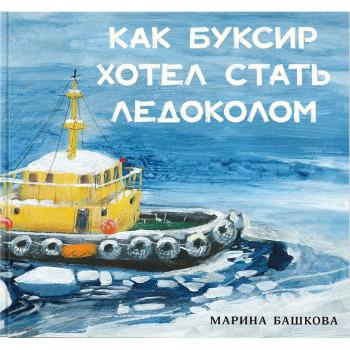 Как Буксир хотел стать Ледоколом : [сказка] / текст и ил. М. С. Башковой. — М. : Нигма, 2025. — 40 с